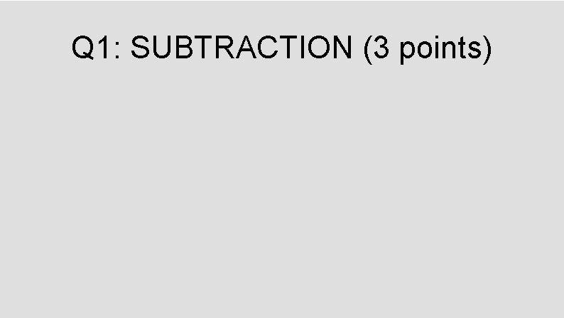 Q 1: SUBTRACTION (3 points) 