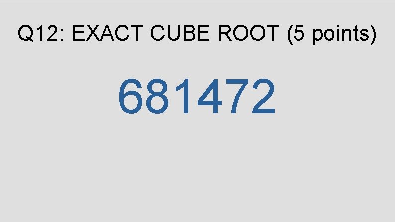 Q 12: EXACT CUBE ROOT (5 points) 681472 