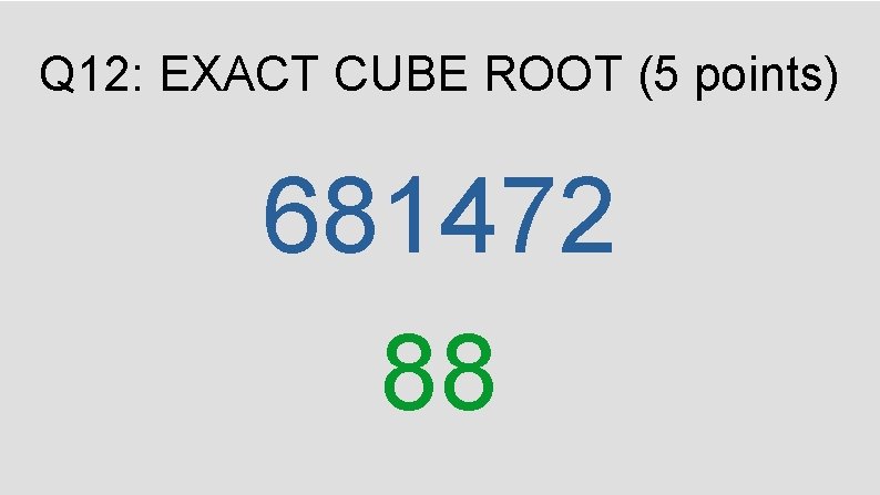 Q 12: EXACT CUBE ROOT (5 points) 681472 88 