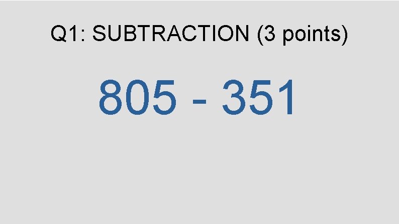 Q 1: SUBTRACTION (3 points) 805 - 351 