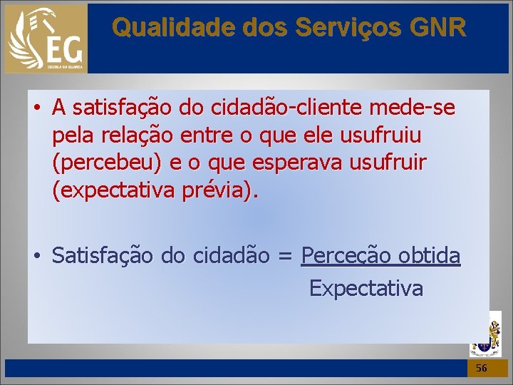 Qualidade dos Serviços GNR • A satisfação do cidadão-cliente mede-se pela relação entre o