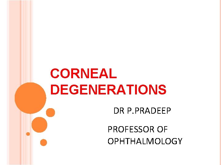 CORNEAL DEGENERATIONS DR P. PRADEEP PROFESSOR OF OPHTHALMOLOGY 