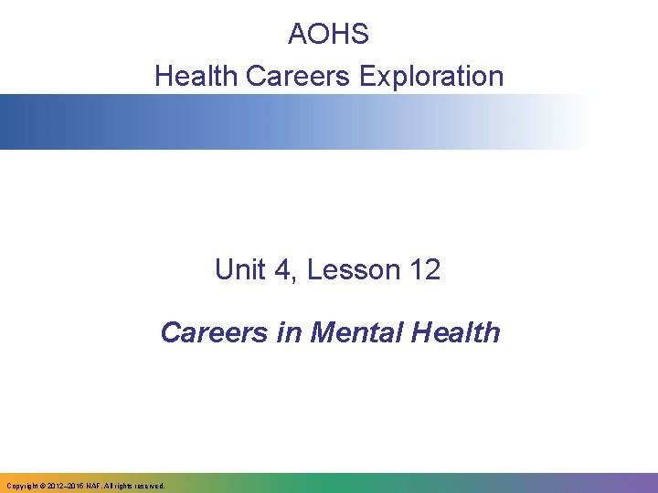 AOHS Health Careers Exploration Unit 4, Lesson 12 Careers in Mental Health Copyright ©