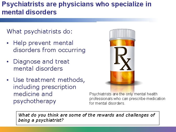 Psychiatrists are physicians who specialize in mental disorders What psychiatrists do: • Help prevent