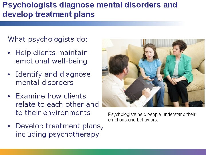 Psychologists diagnose mental disorders and develop treatment plans What psychologists do: • Help clients