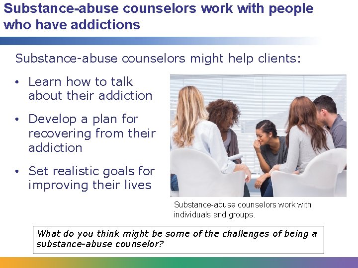 Substance-abuse counselors work with people who have addictions Substance-abuse counselors might help clients: •