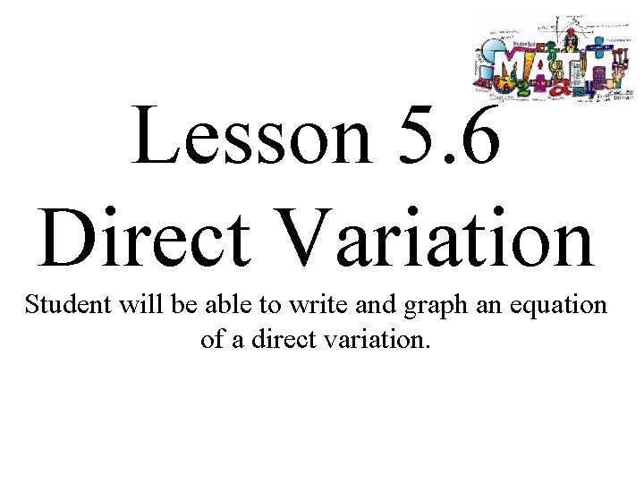 Lesson 5. 6 Direct Variation Student will be able to write and graph an