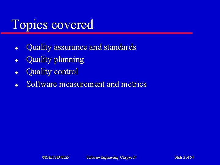Topics covered l l Quality assurance and standards Quality planning Quality control Software measurement