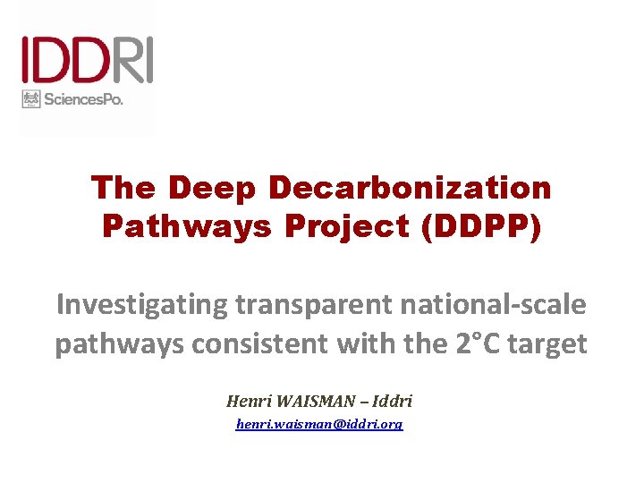 The Deep Decarbonization Pathways Project (DDPP) Investigating transparent national-scale pathways consistent with the 2°C