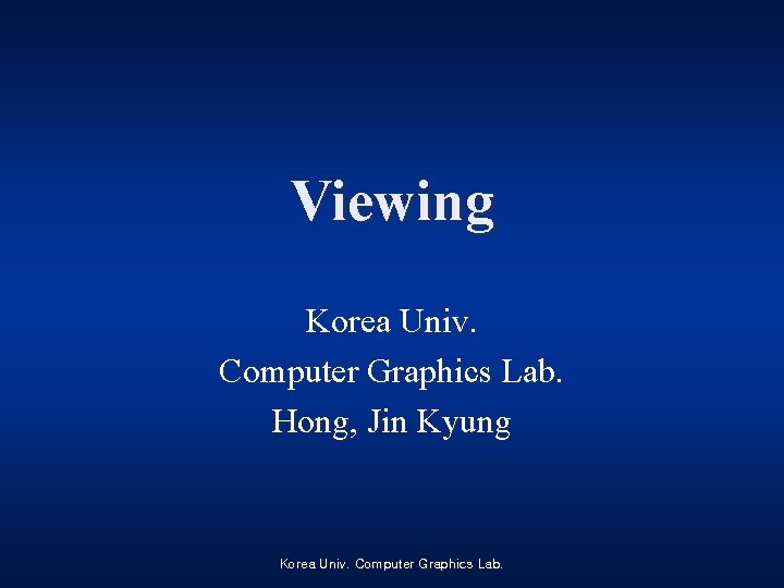 Viewing Korea Univ. Computer Graphics Lab. Hong, Jin Kyung Korea Univ. Computer Graphics Lab.