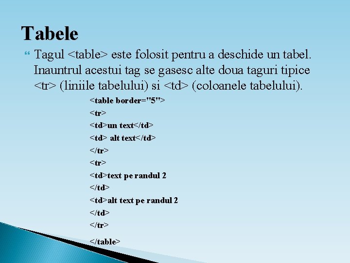 Tabele Tagul <table> este folosit pentru a deschide un tabel. Inauntrul acestui tag se