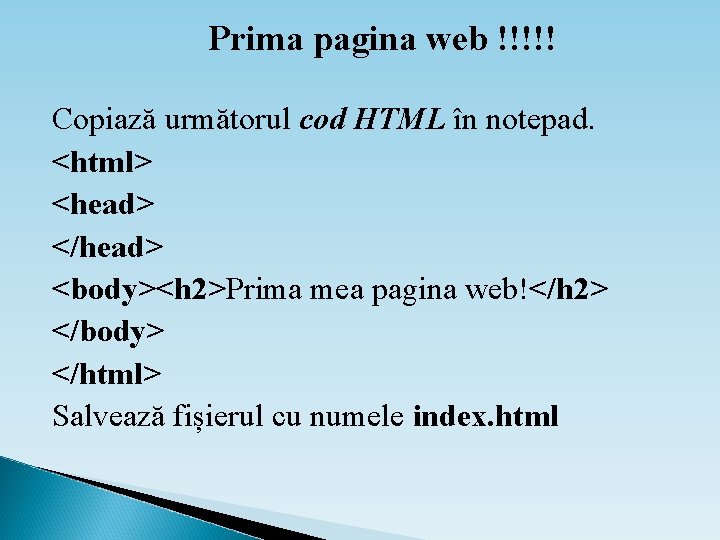 Prima pagina web !!!!! Copiază următorul cod HTML în notepad. <html> <head> </head> <body><h