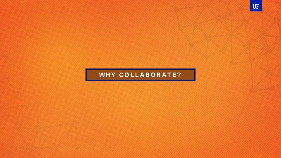 WHY COLLABORATE? 