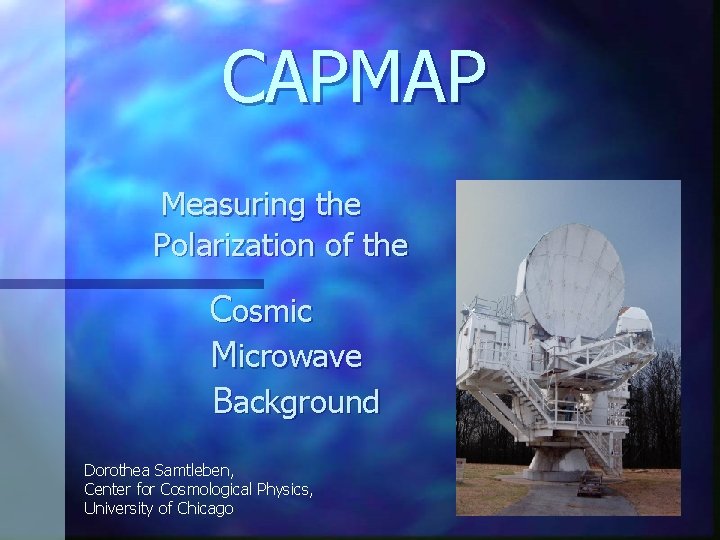 CAPMAP Measuring the Polarization of the Cosmic Microwave Background Dorothea Samtleben, Center for Cosmological