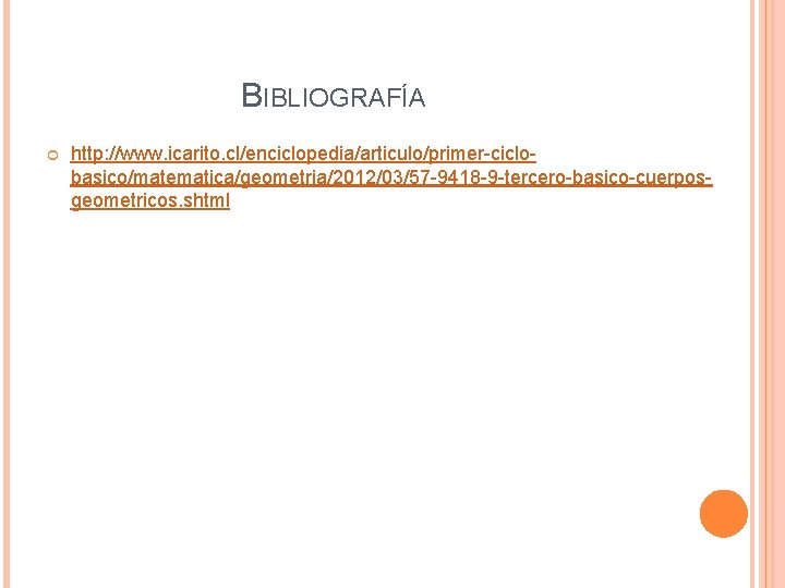 BIBLIOGRAFÍA http: //www. icarito. cl/enciclopedia/articulo/primer-ciclobasico/matematica/geometria/2012/03/57 -9418 -9 -tercero-basico-cuerposgeometricos. shtml 