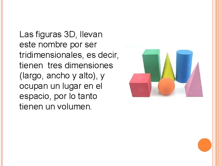 Las figuras 3 D, llevan este nombre por ser tridimensionales, es decir, tienen tres
