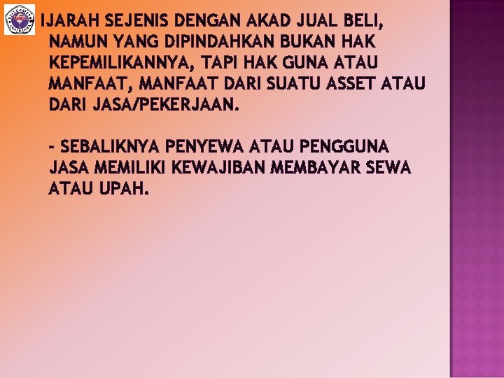 - IJARAH SEJENIS DENGAN AKAD JUAL BELI, NAMUN YANG DIPINDAHKAN BUKAN HAK KEPEMILIKANNYA, TAPI