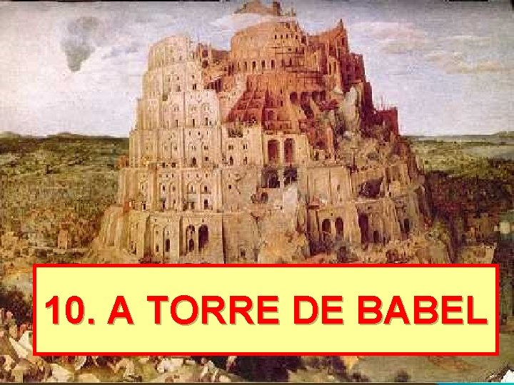 10. A TORRE DE BABEL 