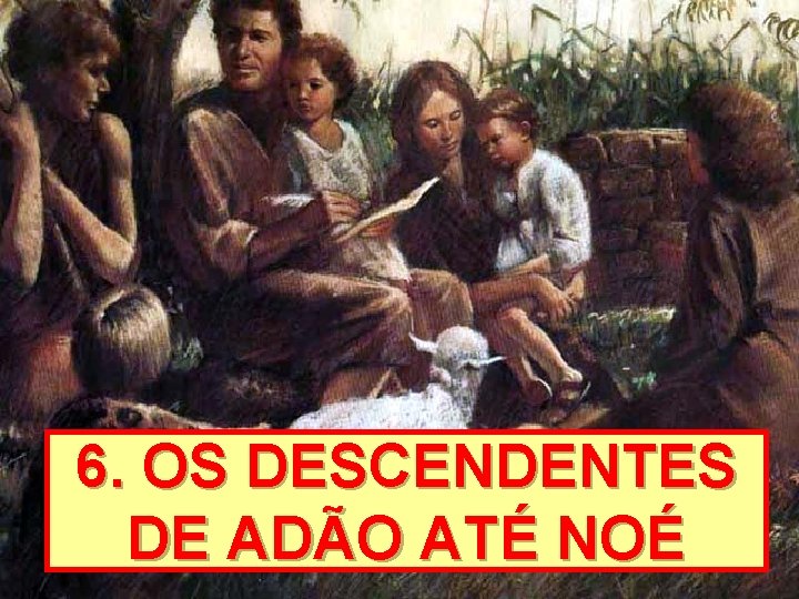 6. OS DESCENDENTES DE ADÃO ATÉ NOÉ 