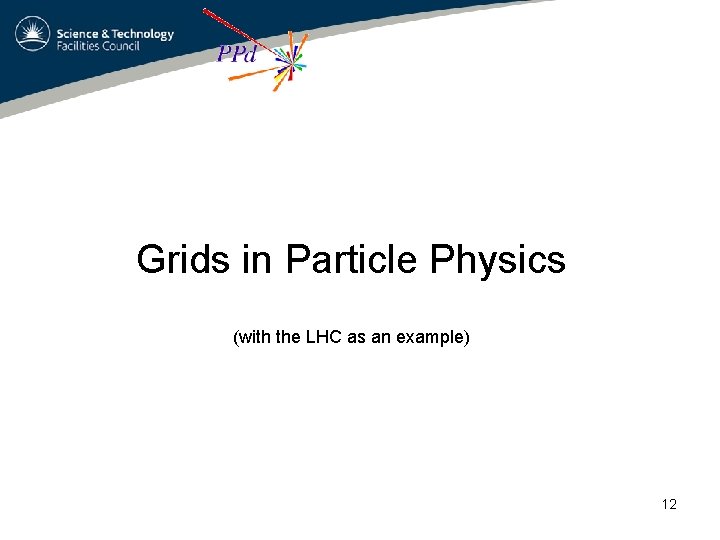 Grids in Particle Physics (with the LHC as an example) 12 