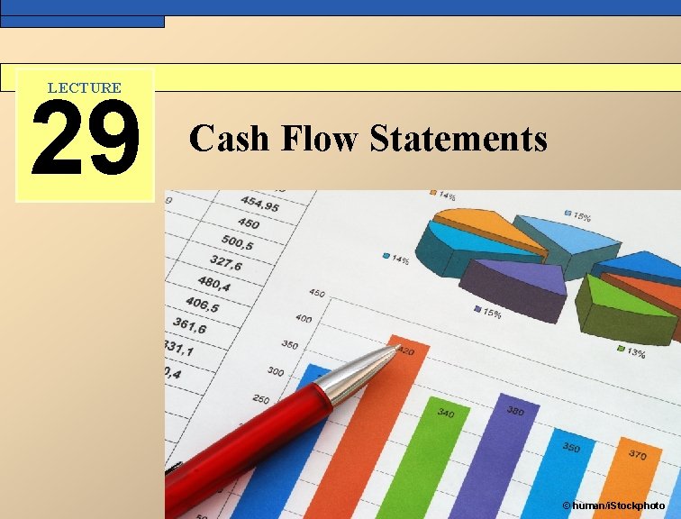 LECTURE 29 Cash Flow Statements © human/i. Stockphoto 