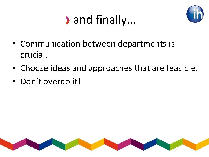 and finally… • Communication between departments is crucial. • Choose ideas and approaches that