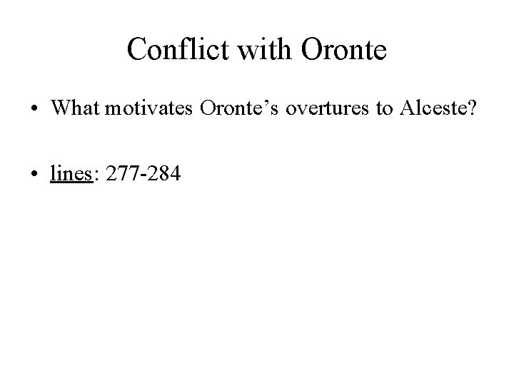 Conflict with Oronte • What motivates Oronte’s overtures to Alceste? • lines: 277 -284