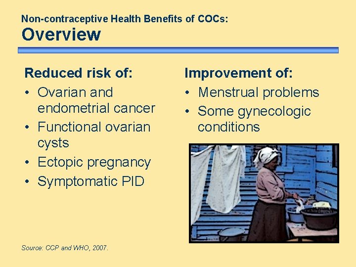 Non-contraceptive Health Benefits of COCs: Overview Reduced risk of: • Ovarian and endometrial cancer Non-contraceptive Health Benefits of COCs: Overview Reduced risk of: • Ovarian and endometrial cancer