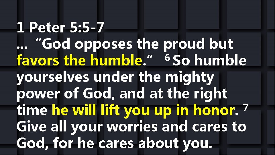 1 Peter 5: 5 -7. . . “God opposes the proud but favors the