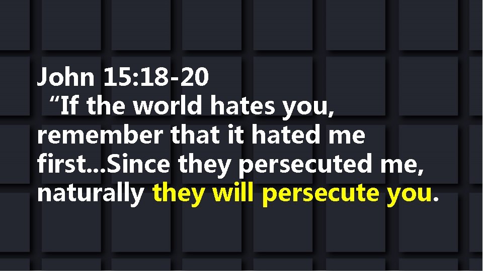 John 15: 18 -20 “If the world hates you, remember that it hated me