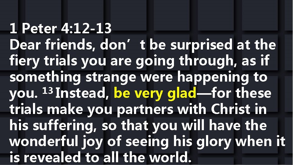 1 Peter 4: 12 -13 Dear friends, don’t be surprised at the fiery trials