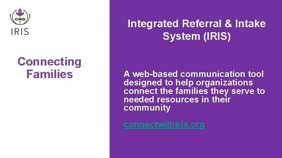 Integrated Referral & Intake System (IRIS) Connecting Families A web-based communication tool designed to