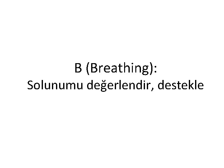 B (Breathing): Solunumu değerlendir, destekle 