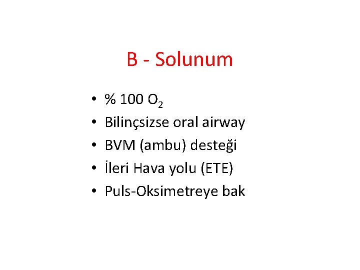 B - Solunum • • • % 100 O 2 Bilinçsizse oral airway BVM