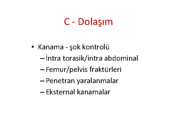 C - Dolaşım • Kanama - şok kontrolü – İntra torasik/intra abdominal – Femur/pelvis