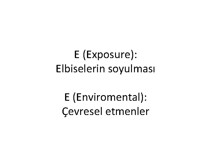 E (Exposure): Elbiselerin soyulması E (Enviromental): Çevresel etmenler 