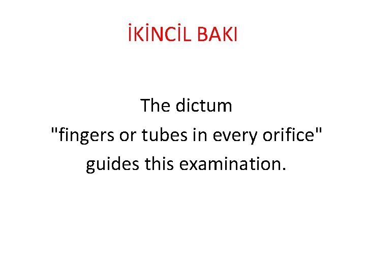 İKİNCİL BAKI The dictum "fingers or tubes in every orifice" guides this examination. 