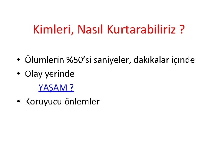 Kimleri, Nasıl Kurtarabiliriz ? • Ölümlerin %50’si saniyeler, dakikalar içinde • Olay yerinde YAŞAM