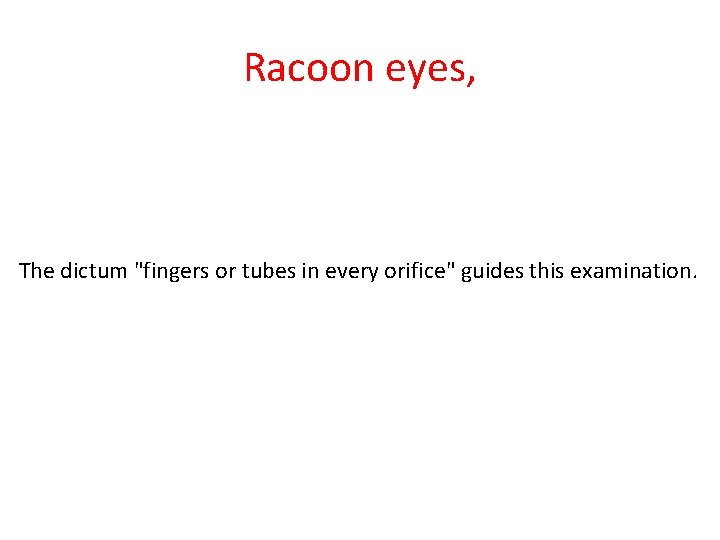 Racoon eyes, The dictum "fingers or tubes in every orifice" guides this examination. 