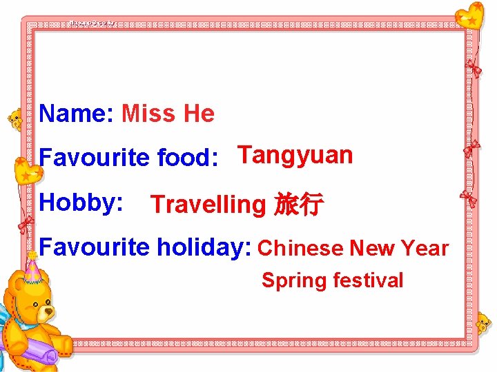 Name: Miss He Favourite food: Tangyuan Hobby: Travelling 旅行 Favourite holiday: Chinese New Year