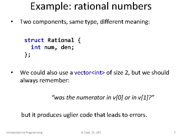 Example: rational numbers • Two components, same type, different meaning: struct Rational { int