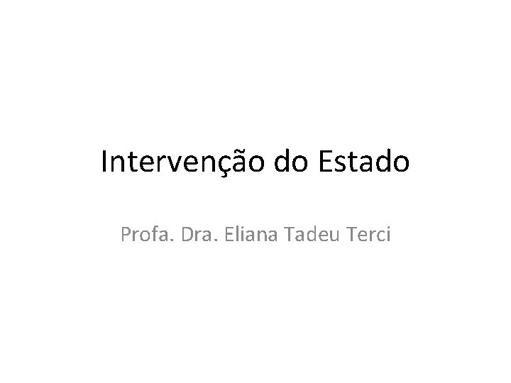 Intervenção do Estado Profa. Dra. Eliana Tadeu Terci Intervenção do Estado Profa. Dra. Eliana Tadeu Terci