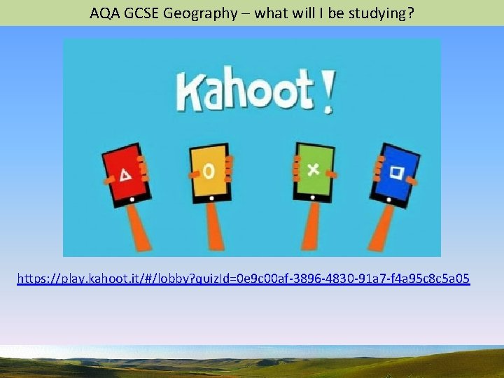 AQA GCSE Geography – what will I be studying? https: //play. kahoot. it/#/lobby? quiz.