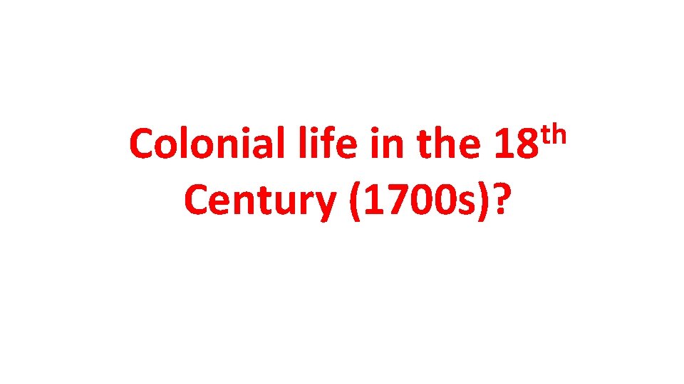 th 18 Colonial life in the Century (1700 s)? 