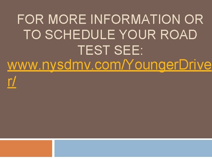 FOR MORE INFORMATION OR TO SCHEDULE YOUR ROAD TEST SEE: www. nysdmv. com/Younger. Drive