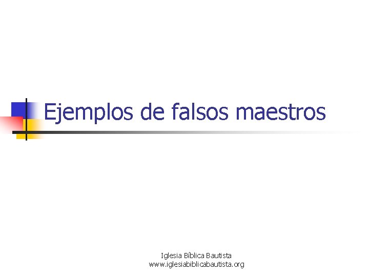 Ejemplos de falsos maestros Iglesia Bíblica Bautista www. iglesiabiblicabautista. org Ejemplos de falsos maestros Iglesia Bíblica Bautista www. iglesiabiblicabautista. org