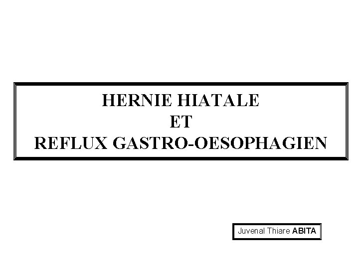 HERNIE HIATALE ET REFLUX GASTRO-OESOPHAGIEN Juvenal Thiare ABITA 