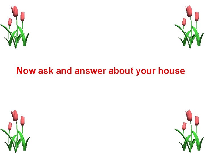 Now ask and answer about your house 