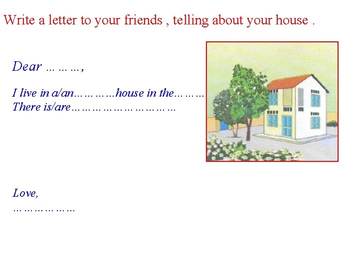 Write a letter to your friends , telling about your house. Dear ………, I