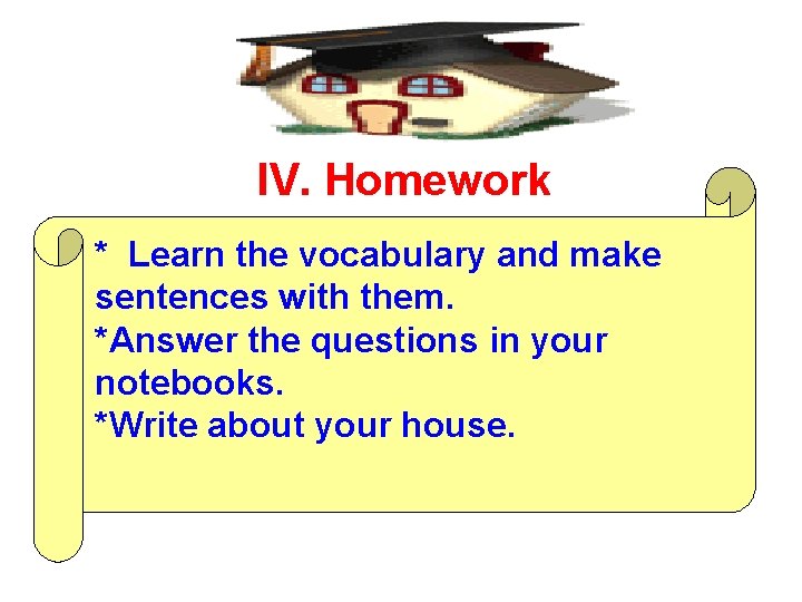 IV. Homework * Learn the vocabulary and make sentences with them. *Answer the questions